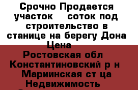 Срочно Продается участок 25 соток под строительство в станице на берегу Дона.  › Цена ­ 550 - Ростовская обл., Константиновский р-н, Мариинская ст-ца Недвижимость » Земельные участки продажа   